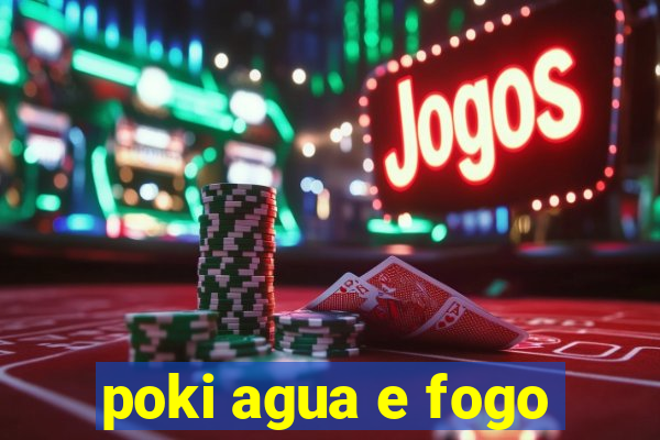 poki agua e fogo